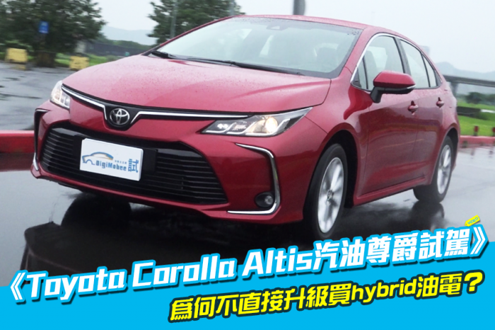 《Toyota Corolla Altis汽油尊爵試駕》為何不買油電？