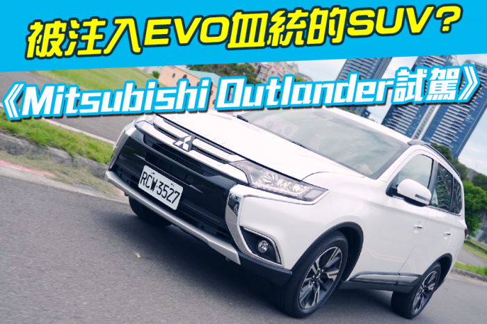 《Mitsubishi Outlander試駕》被注入EVO血統的SUV?